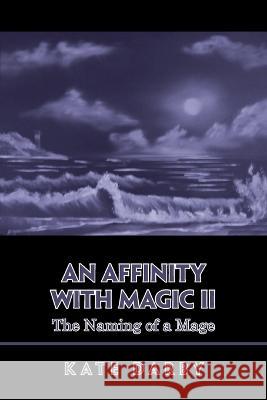 An Affinity with Magic Ii: The Naming of a Mage Kate Darby   9781665599337 Authorhouse UK