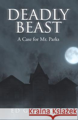 Deadly Beast: A Case for Mr. Parks Ed Glasscock 9781665700078 Archway Publishing