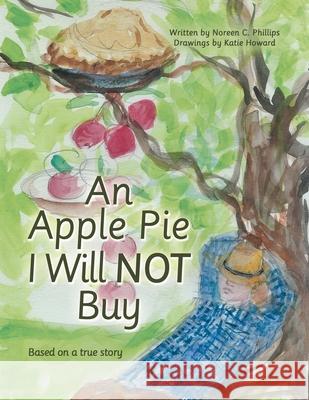 An Apple Pie I Will Not Buy: Based on a True Story Noreen C. Phillips Katie Howard 9781665700986 Archway Publishing