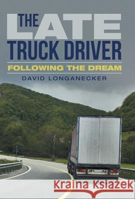 The Late Truck Driver: Following the Dream David Longanecker 9781665701136