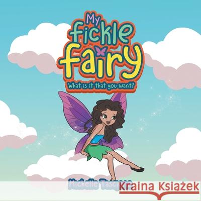 My Fickle Fairy: What Is It That You Want? Michelle Tascione 9781665701242 Archway Publishing