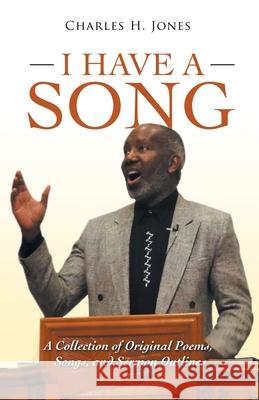 I Have a Song: A Collection of Original Poems, Songs, and Sermon Outlines Charles H. Jones 9781665701273 Archway Publishing