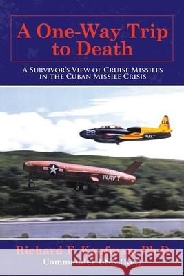 A One-Way Trip to Death: A Survivor's View of Cruise Missiles in the Cuban Missile Crisis Richard F Kaufman Ph D 9781665702454