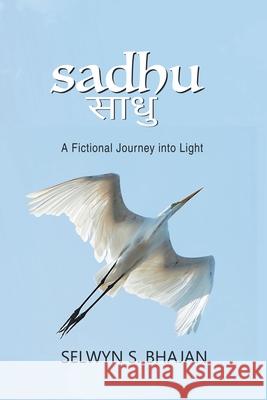 Sadhu: A Fictional Journey into Light Selwyn S Bhajan 9781665703017