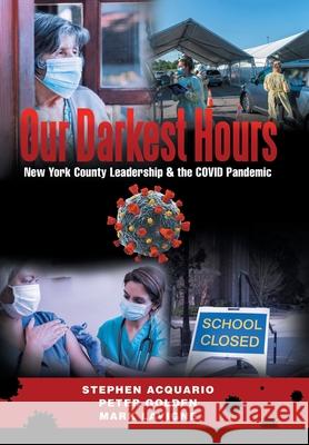 Our Darkest Hours: New York County Leadership?& the Covid Pandemic Stephen Acquario, Peter Golden, Mark LaVigne 9781665705493