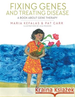 Fixing Genes and Treating Disease: A Book About Gene Therapy Maria Kefalas, Pat Carr, Lela Meunier 9781665707503 Archway Publishing