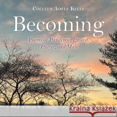 Becoming: Poems of Pandemic, Protest, Prayer, and More Colleen Adele Kelly 9781665707756