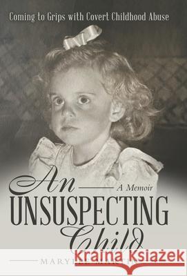 An Unsuspecting Child: Coming to Grips with Covert Childhood Abuse Marylee Martin 9781665708388 Archway Publishing