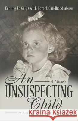 An Unsuspecting Child: Coming to Grips with Covert Childhood Abuse Marylee Martin 9781665708395 Archway Publishing