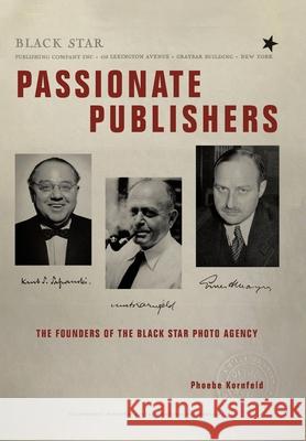 Passionate Publishers: The Founders of the Black Star Photo Agency Phoebe Kornfeld 9781665709040 Archway Publishing