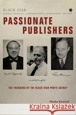 Passionate Publishers: The Founders of the Black Star Photo Agency Phoebe Kornfeld 9781665709064 Archway Publishing