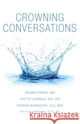 Crowning Conversations Deidra Ewing M a, Yvette Cornish M a Lpc, Patrina Randolph CLC Bfa 9781665709187