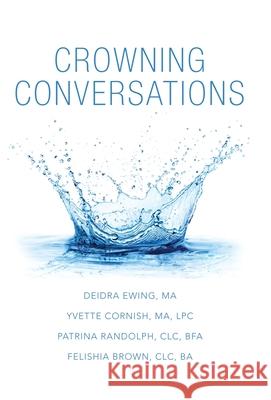 Crowning Conversations Deidra Ewing M a, Yvette Cornish M a Lpc, Patrina Randolph CLC Bfa 9781665709200 Archway Publishing