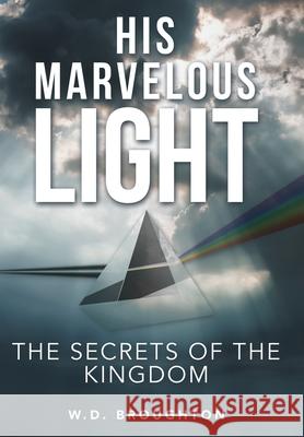 His Marvelous Light: The Secrets of the Kingdom W D Broughton 9781665709323 Archway Publishing