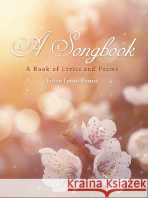 A Songbook: A Book of Lyrics and Poems Joann Logan Rathje 9781665709392 Archway Publishing