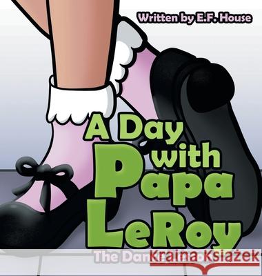 A Day with Papa Leroy: The Dance Lesson E F House 9781665710114 Archway Publishing