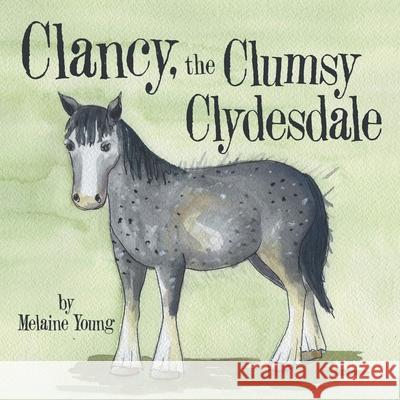 Clancy, the Clumsy Clydesdale Melaine Young 9781665710305 Archway Publishing