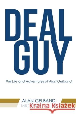 Deal Guy: The Life and Adventures of Alan Gelband Alan Gelband, Michelle Miller 9781665710831 Archway Publishing