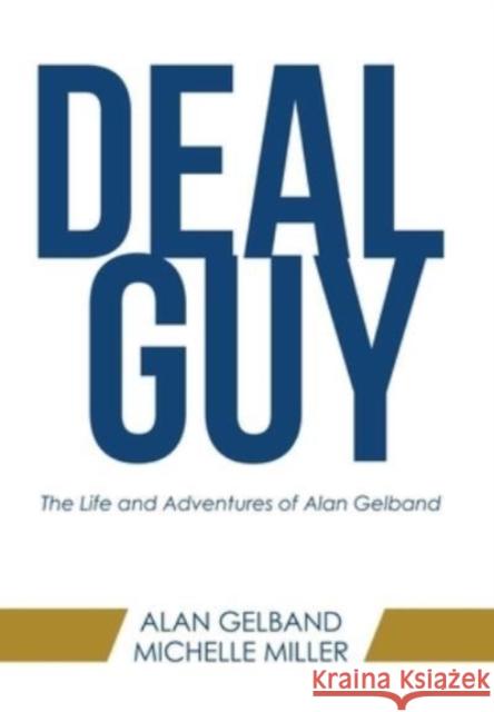 Deal Guy: The Life and Adventures of Alan Gelband Alan Gelband Michelle Miller 9781665710848 Archway Publishing