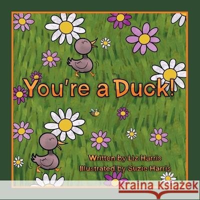 You're a Duck! Liz Harris, Suzie Harris 9781665710879 Archway Publishing