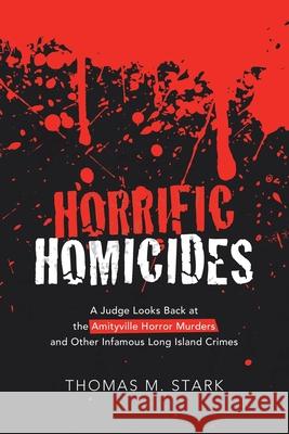 Horrific Homicides: A Judge Looks Back at the Amityville Horror Murders and Other Infamous Long Island Crimes Thomas M. Stark 9781665711043