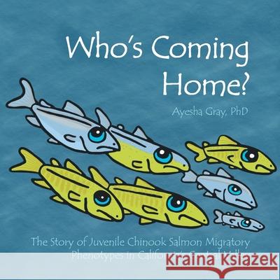 Who's Coming Home?: The Story of Juvenile Chinook Salmon Migratory Phenotypes in California's Central Valley Ayesha Gray 9781665711197 Archway Publishing