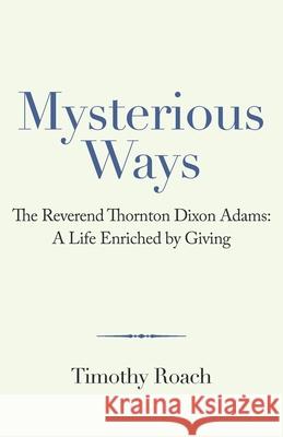 Mysterious Ways: The Reverend Thornton Dixon Adams: a Life Enriched by Giving Timothy Roach 9781665711432