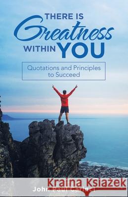 There Is Greatness Within You: Quotations and Principles to Succeed John Paul Carinci 9781665713351 Archway Publishing