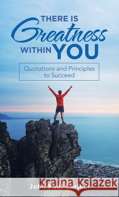 There Is Greatness Within You: Quotations and Principles to Succeed John Paul Carinci 9781665713368 Archway Publishing