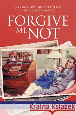 Forgive Me Not: A Family Memoir of Regrets and Second Chances Catherine Raphel Stewart 9781665713887