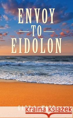 Envoy to Eidolon Gary L Ward 9781665714341 Archway Publishing