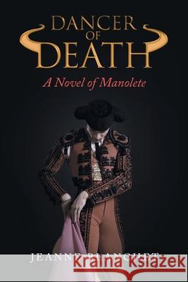 Dancer of Death: A Novel of Manolete Jeanne Blanchet 9781665716123 Archway Publishing