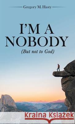 I'm a Nobody: (But Not to God) Gregory M. Hasty 9781665716802 Archway Publishing