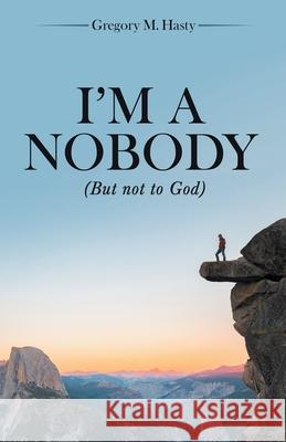 I'm a Nobody: (But Not to God) Gregory M. Hasty 9781665716819