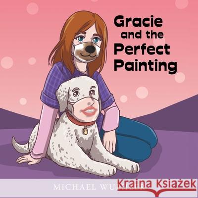 Gracie and the Perfect Painting Michael Wuehler 9781665717922 Archway Publishing