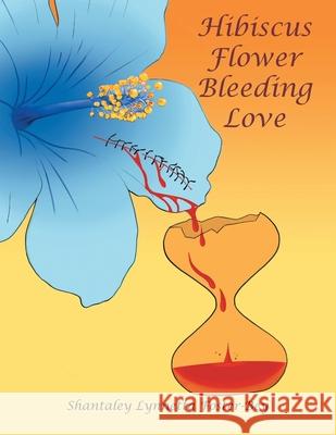 Hibiscus Flower Bleeding Love Shantaley Lynnetta Foster-Bey 9781665718127 Archway Publishing