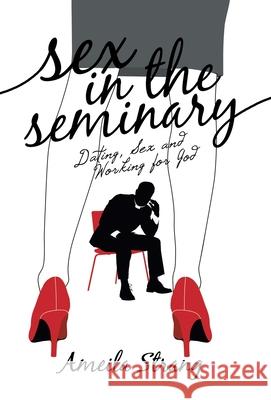 Sex in the Seminary: Dating, Sex and Working for God Ameila Strang 9781665718554