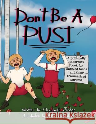 Don't Be a Pusi: A Politically Incorrect Book for Entitled Teens and Their Traumatized Parents. Elizabeth Jordan Ash Antchoutine 9781665719292 Archway Publishing