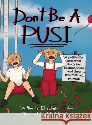 Don't Be a Pusi: A Politically Incorrect Book for Entitled Teens and Their Traumatized Parents. Elizabeth Jordan Ash Antchoutine 9781665719308 Archway Publishing