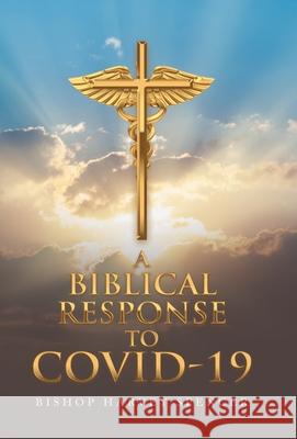 A Biblical Response to Covid-19 Bishop Harvey Spencer 9781665719544 Archway Publishing