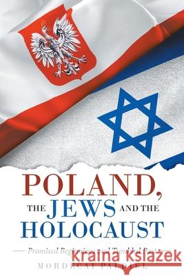 Poland, the Jews and the Holocaust: Promised Beginnings and Troubled Past Mordecai Paldiel 9781665719728
