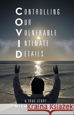 Controlling Our Vulnerable Intimate Details: A True Story... Michael J Geary 9781665721813