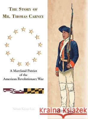 The Story of Mr. Thomas Carney: A Maryland Patriot of the American Revolutionary War Steven Xavier Lee   9781665722131 Archway Publishing
