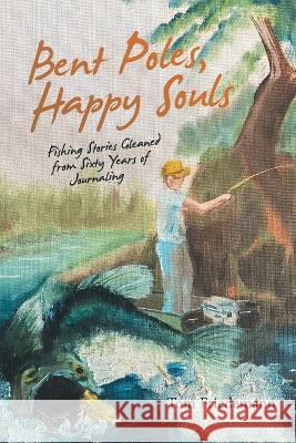 Bent Poles, Happy Souls: Fishing Stories Gleaned from Sixty Years of Journaling Tom Friedemann 9781665722742 Archway Publishing