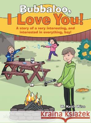 Bubbaloo, I Love You!: A Story of a Very Interesting, and Interested in Everything, Boy! W Keith Wise   9781665725316 Archway Publishing