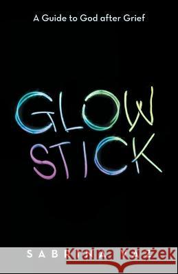 Glowstick: A Guide to God After Grief Sabrina Vaz 9781665726153