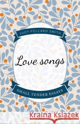 Love Songs: Small Tender Essays Judy Pollard Smith 9781665726795