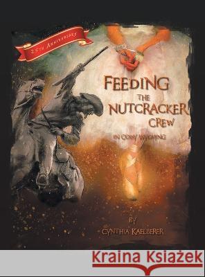 Feeding the Nutcracker Crew in Cody, Wyoming Cynthia Kaelberer   9781665728089 Archway Publishing