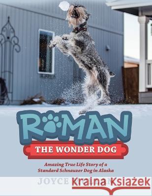 Roman the Wonder Dog: Amazing True Life Story of a Standard Schnauzer Dog in Alaska Joyce Mullan 9781665730112 Archway Publishing