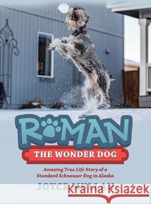 Roman the Wonder Dog: Amazing True Life Story of a Standard Schnauzer Dog in Alaska Joyce Mullan 9781665730136 Archway Publishing